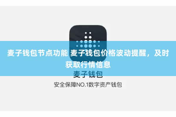 麦子钱包节点功能 麦子钱包价格波动提醒,及时获取行情信息